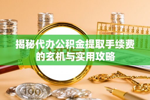 法库揭秘代办公积金提取手续费的玄机与实用攻略