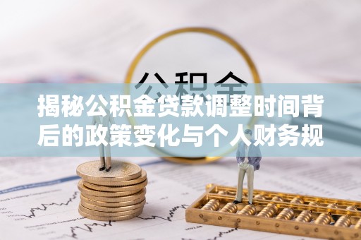 法库揭秘公积金贷款调整时间背后的政策变化与个人财务规划