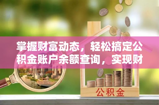 法库掌握财富动态，轻松搞定公积金账户余额查询，实现财务自由第一步