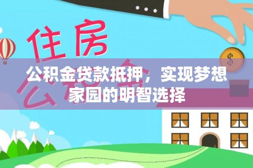 法库公积金贷款抵押，实现梦想家园的明智选择