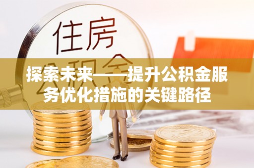 法库探索未来——提升公积金服务优化措施的关键路径