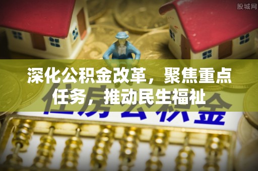 法库深化公积金改革，聚焦重点任务，推动民生福祉