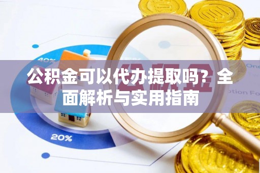 法库公积金可以代办提取吗？全面解析与实用指南