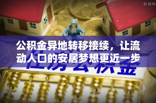 法库公积金异地转移接续，让流动人口的安居梦想更近一步