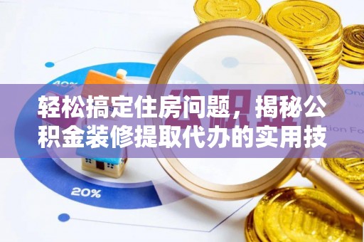 法库轻松搞定住房问题，揭秘公积金装修提取代办的实用技巧