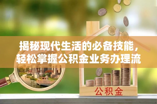 法库揭秘现代生活的必备技能，轻松掌握公积金业务办理流程