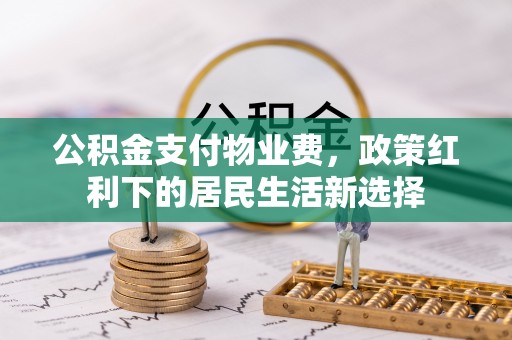 法库公积金支付物业费，政策红利下的居民生活新选择