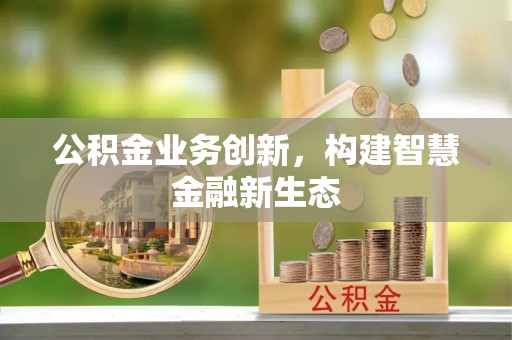 法库公积金业务创新，构建智慧金融新生态