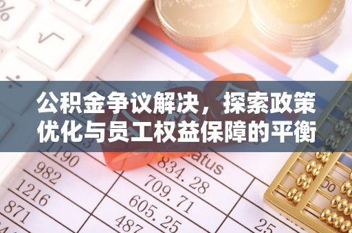 法库公积金争议解决，探索政策优化与员工权益保障的平衡点