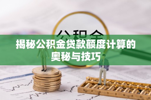 法库揭秘公积金贷款额度计算的奥秘与技巧