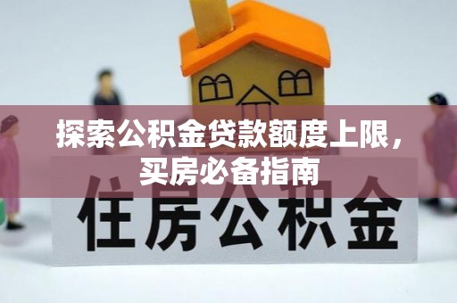法库探索公积金贷款额度上限，买房必备指南