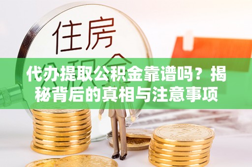 法库代办提取公积金靠谱吗？揭秘背后的真相与注意事项