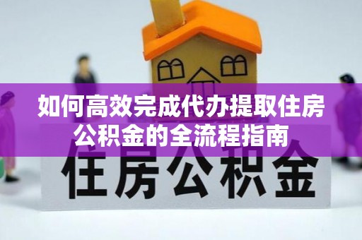 法库如何高效完成代办提取住房公积金的全流程指南
