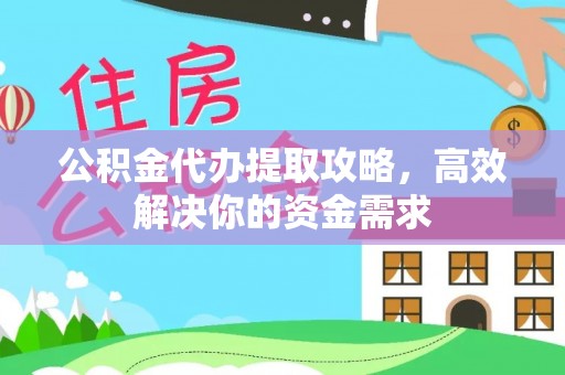 法库公积金代办提取攻略，高效解决你的资金需求