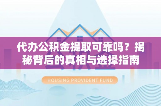 法库代办公积金提取可靠吗？揭秘背后的真相与选择指南