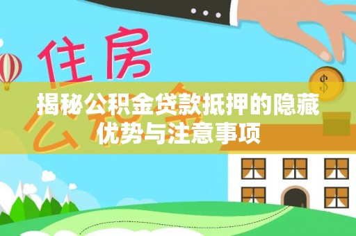 法库揭秘公积金贷款抵押的隐藏优势与注意事项