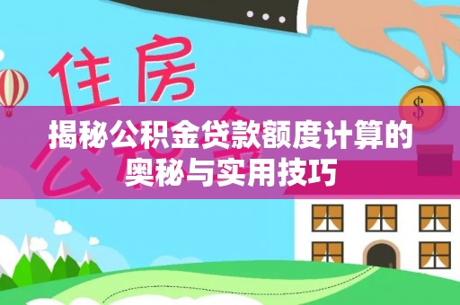 法库揭秘公积金贷款额度计算的奥秘与实用技巧