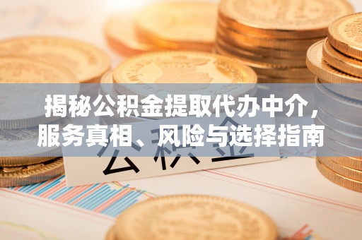 法库揭秘公积金提取代办中介，服务真相、风险与选择指南