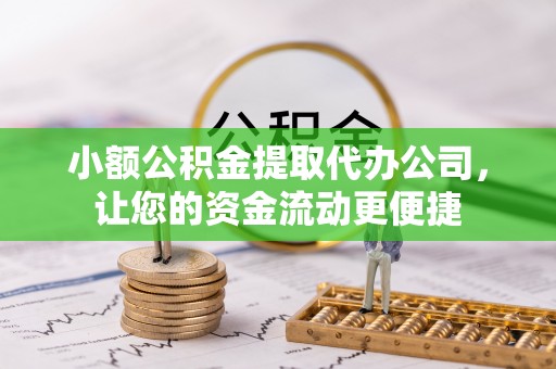 法库小额公积金提取代办公司，让您的资金流动更便捷