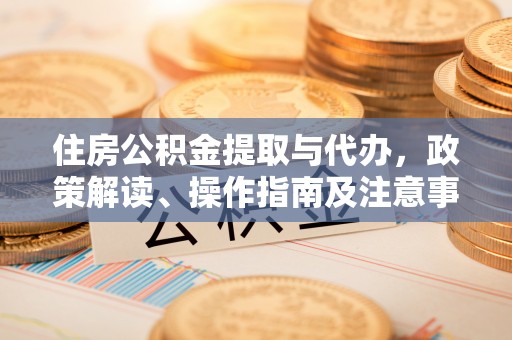 法库住房公积金提取与代办，政策解读、操作指南及注意事项
