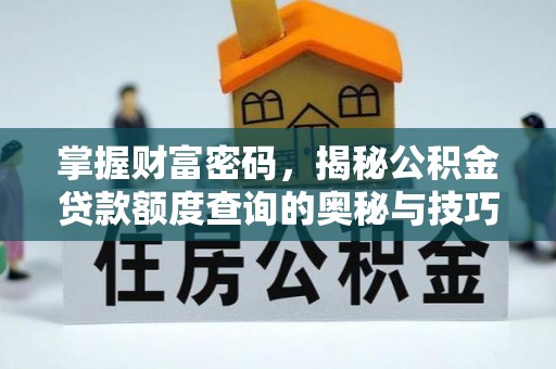 法库掌握财富密码，揭秘公积金贷款额度查询的奥秘与技巧