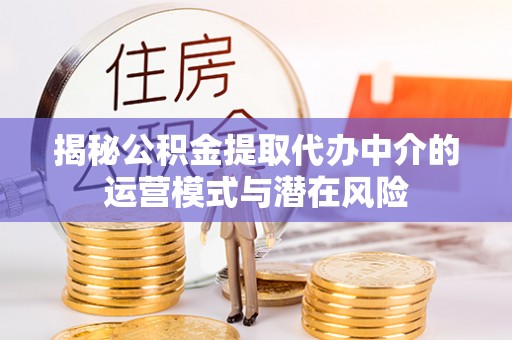 法库揭秘公积金提取代办中介的运营模式与潜在风险