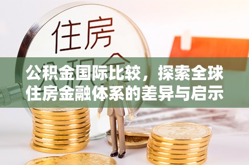 法库公积金国际比较，探索全球住房金融体系的差异与启示