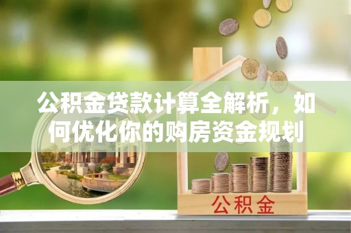 法库公积金贷款计算全解析，如何优化你的购房资金规划