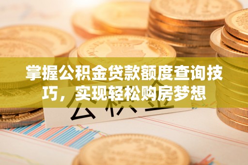 法库掌握公积金贷款额度查询技巧，实现轻松购房梦想