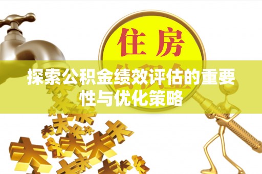 法库探索公积金绩效评估的重要性与优化策略