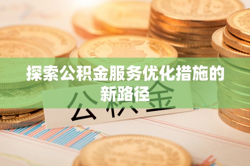 法库探索公积金服务优化措施的新路径