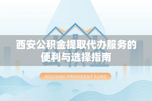 法库西安公积金提取代办服务的便利与选择指南