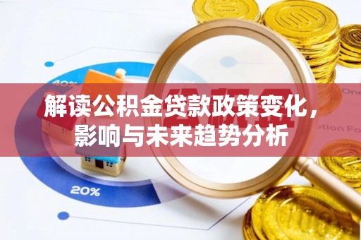 法库解读公积金贷款政策变化，影响与未来趋势分析