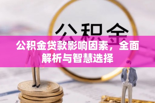 法库公积金贷款影响因素，全面解析与智慧选择