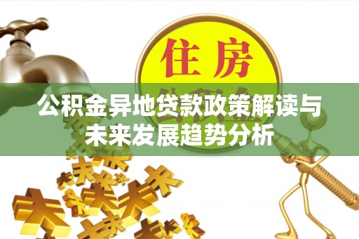 法库公积金异地贷款政策解读与未来发展趋势分析