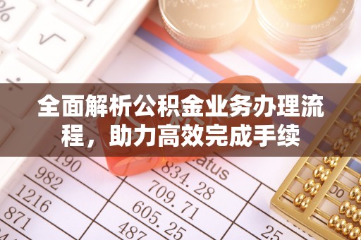 法库全面解析公积金业务办理流程，助力高效完成手续