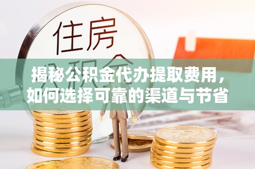法库揭秘公积金代办提取费用，如何选择可靠的渠道与节省成本