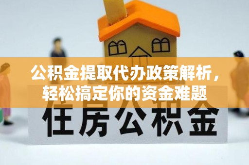 法库公积金提取代办政策解析，轻松搞定你的资金难题