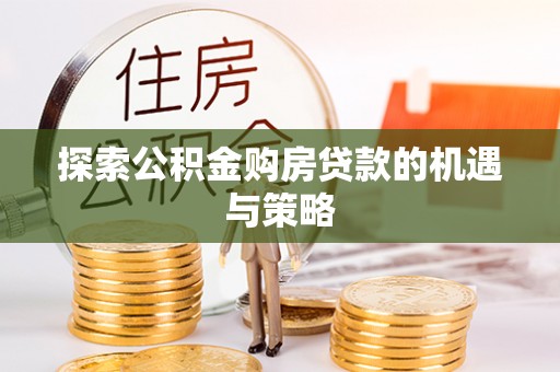 法库探索公积金购房贷款的机遇与策略