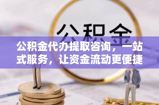 法库公积金代办提取咨询，一站式服务，让资金流动更便捷