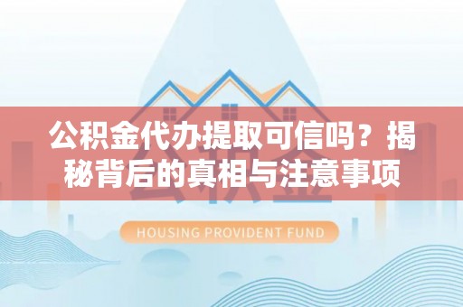 法库公积金代办提取可信吗？揭秘背后的真相与注意事项