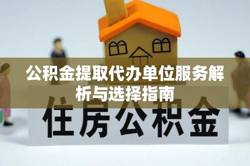 法库公积金提取代办单位服务解析与选择指南