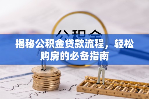 法库揭秘公积金贷款流程，轻松购房的必备指南