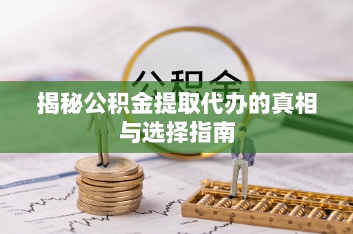 法库揭秘公积金提取代办的真相与选择指南