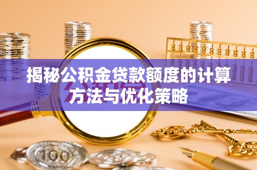 法库揭秘公积金贷款额度的计算方法与优化策略