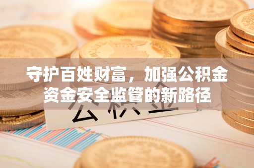 法库守护百姓财富，加强公积金资金安全监管的新路径