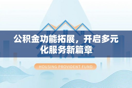 法库公积金功能拓展，开启多元化服务新篇章