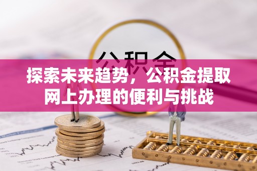 法库探索未来趋势，公积金提取网上办理的便利与挑战