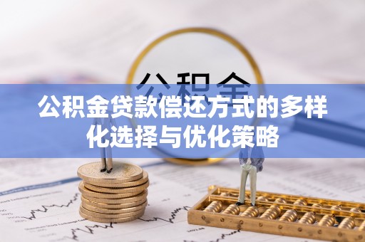 法库公积金贷款偿还方式的多样化选择与优化策略