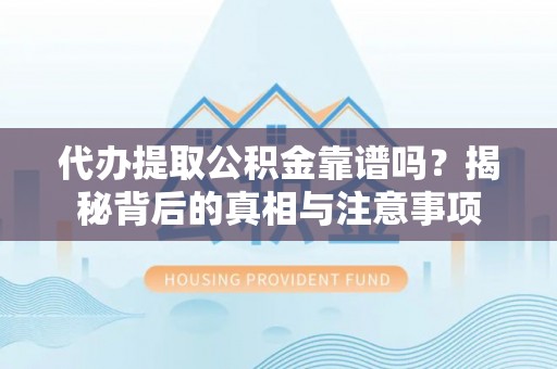 法库代办提取公积金靠谱吗？揭秘背后的真相与注意事项